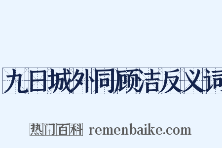 九日城外同顾洁反义词是什么意思的图片